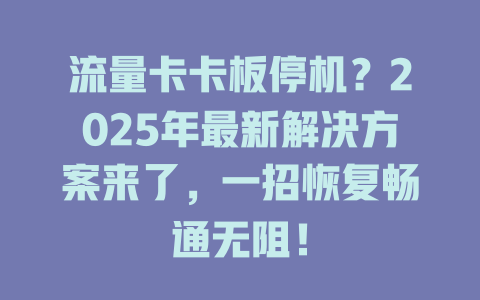 流量卡卡板停机？2025年最新解决方案来了，一招恢复畅通无阻！