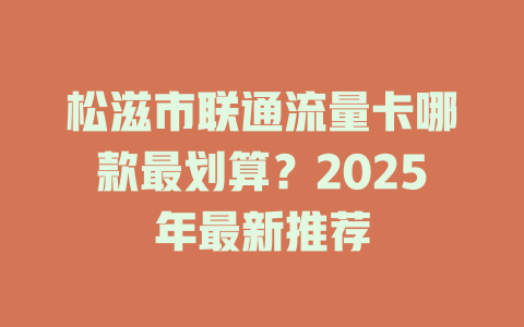 松滋市联通流量卡哪款最划算？2025年最新推荐