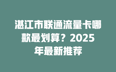 湛江市联通流量卡哪款最划算？2025年最新推荐