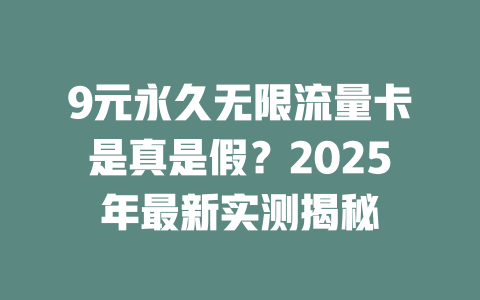 9元永久无限流量卡是真是假？2025年最新实测揭秘