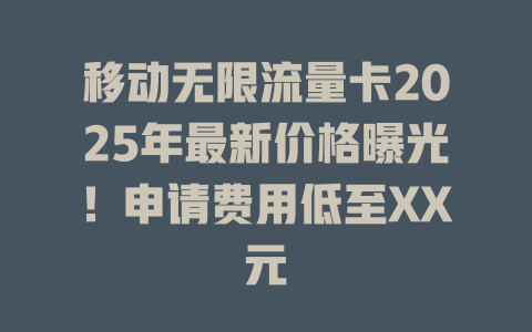 移动无限流量卡2025年最新价格曝光！申请费用低至XX元