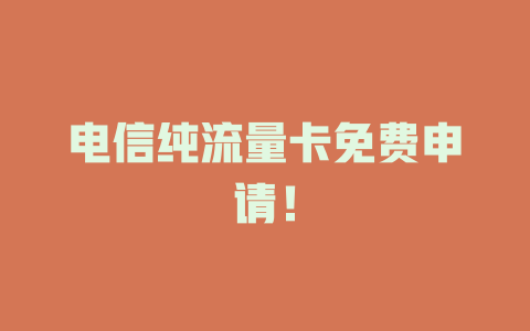 电信纯流量卡免费申请！