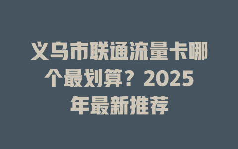 义乌市联通流量卡哪个最划算？2025年最新推荐