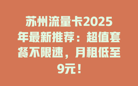 苏州流量卡2025年最新推荐：超值套餐不限速，月租低至9元！