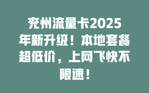 兖州流量卡2025年新升级！本地套餐超低价，上网飞快不限速！