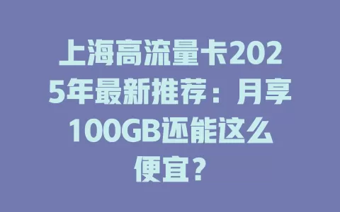 上海高流量卡2025年最新推荐：月享100GB还能这么便宜？