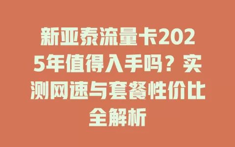 新亚泰流量卡2025年值得入手吗？实测网速与套餐性价比全解析