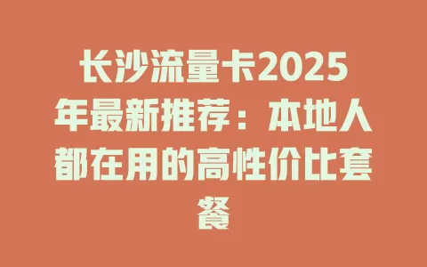 长沙流量卡2025年最新推荐：本地人都在用的高性价比套餐
