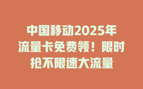 中国移动2025年流量卡免费领！限时抢不限速大流量