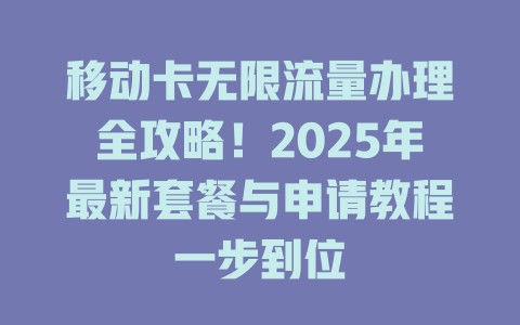 移动卡无限流量办理全攻略！2025年最新套餐与申请教程一步到位