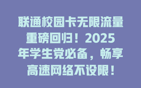 联通校园卡无限流量重磅回归！2025年学生党必备，畅享高速网络不设限！