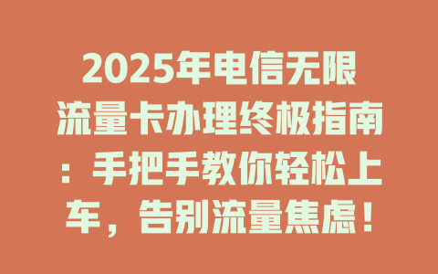 2025年电信无限流量卡办理终极指南：手把手教你轻松上车，告别流量焦虑！