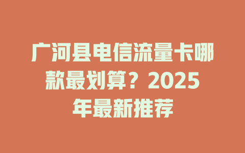 广河县电信流量卡哪款最划算？2025年最新推荐
