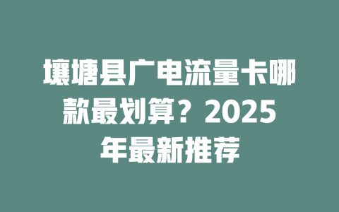 壤塘县广电流量卡哪款最划算？2025年最新推荐