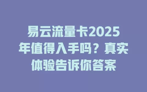 易云流量卡2025年值得入手吗？真实体验告诉你答案