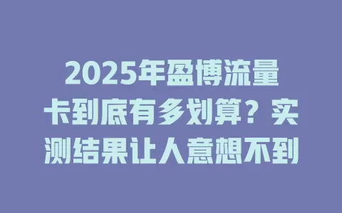 2025年盈博流量卡到底有多划算？实测结果让人意想不到