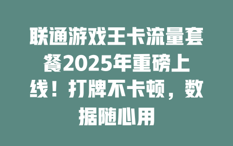 联通游戏王卡流量套餐2025年重磅上线！打牌不卡顿，数据随心用