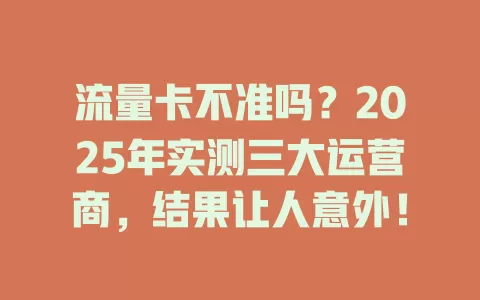 流量卡不准吗？2025年实测三大运营商，结果让人意外！