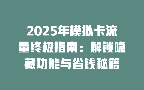 2025年模拟卡流量终极指南：解锁隐藏功能与省钱秘籍