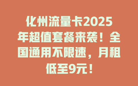 化州流量卡2025年超值套餐来袭！全国通用不限速，月租低至9元！