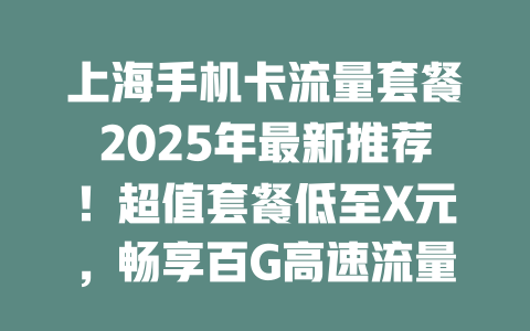 上海手机卡流量套餐2025年最新推荐！超值套餐低至X元，畅享百G高速流量