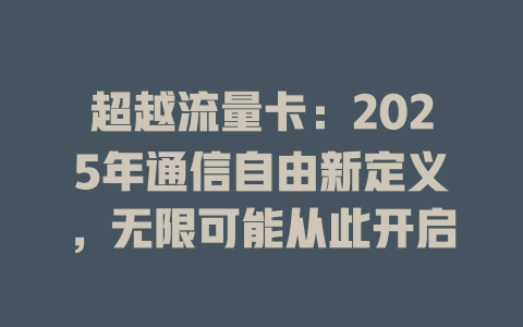 超越流量卡：2025年通信自由新定义，无限可能从此开启