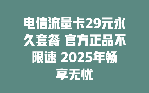 电信流量卡29元永久套餐 官方正品不限速 2025年畅享无忧