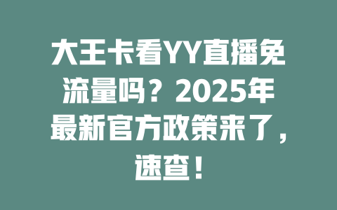 大王卡看YY直播免流量吗？2025年最新官方政策来了，速查！