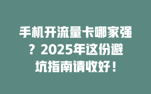 手机开流量卡哪家强？2025年这份避坑指南请收好！