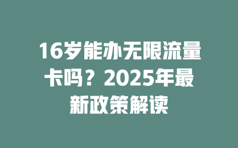 16岁能办无限流量卡吗？2025年最新政策解读