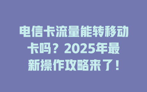电信卡流量能转移动卡吗？2025年最新操作攻略来了！