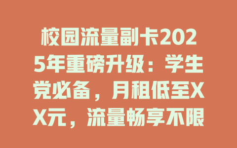 校园流量副卡2025年重磅升级：学生党必备，月租低至XX元，流量畅享不限速！