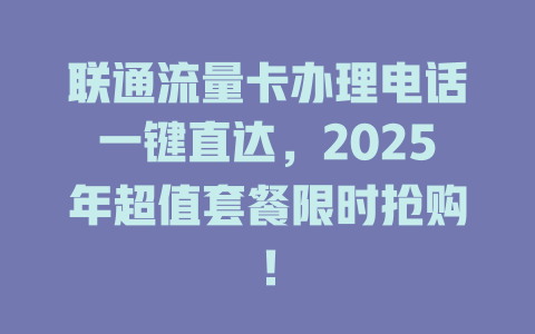 联通流量卡办理电话一键直达，2025年超值套餐限时抢购！