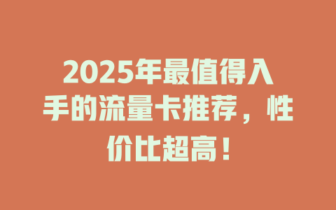 2025年最值得入手的流量卡推荐，性价比超高！