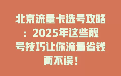 北京流量卡选号攻略：2025年这些靓号技巧让你流量省钱两不误！