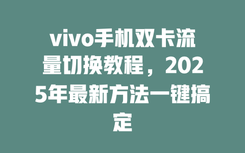 vivo手机双卡流量切换教程，2025年最新方法一键搞定