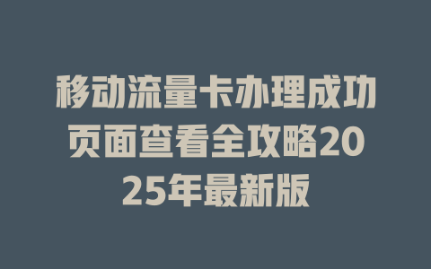 移动流量卡办理成功页面查看全攻略2025年最新版