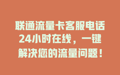 联通流量卡客服电话24小时在线，一键解决您的流量问题！