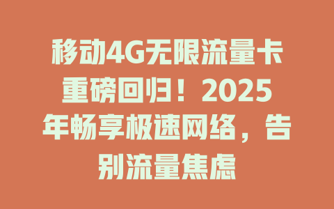 移动4G无限流量卡重磅回归！2025年畅享极速网络，告别流量焦虑