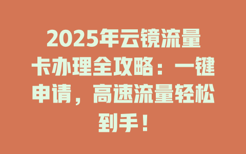 2025年云镜流量卡办理全攻略：一键申请，高速流量轻松到手！