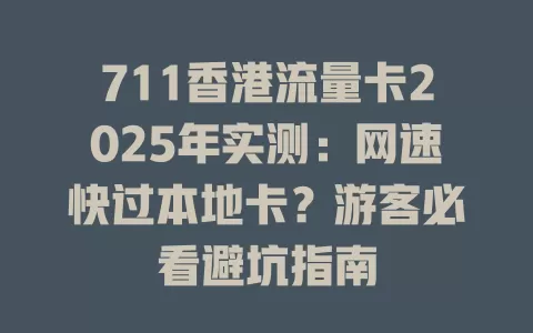 711香港流量卡2025年实测：网速快过本地卡？游客必看避坑指南