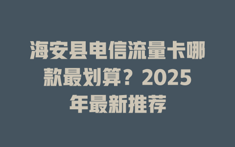 海安县电信流量卡哪款最划算？2025年最新推荐