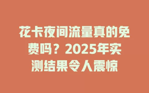 花卡夜间流量真的免费吗？2025年实测结果令人震惊