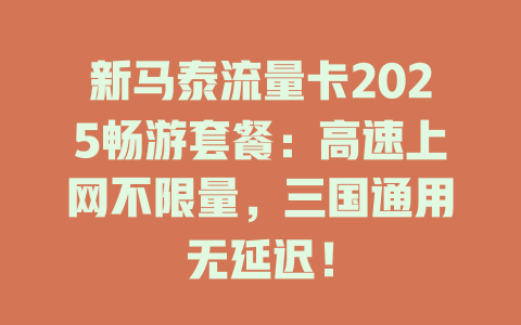 新马泰流量卡2025畅游套餐：高速上网不限量，三国通用无延迟！
