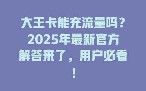 大王卡能充流量吗？2025年最新官方解答来了，用户必看！