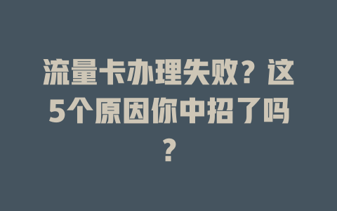 流量卡办理失败？这5个原因你中招了吗？