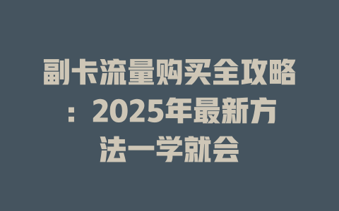 副卡流量购买全攻略：2025年最新方法一学就会