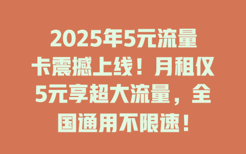 2025年5元流量卡震撼上线！月租仅5元享超大流量，全国通用不限速！
