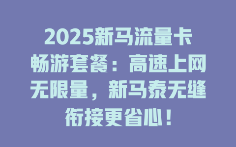 2025新马流量卡畅游套餐：高速上网无限量，新马泰无缝衔接更省心！