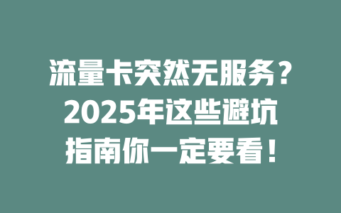 流量卡突然无服务？2025年这些避坑指南你一定要看！